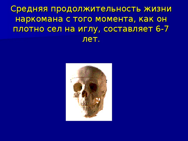 Средняя продолжительность жизни наркомана с того момента, как он плотно сел на иглу, составляет 6-7 лет. 