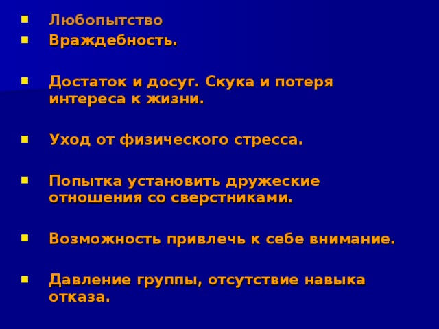 Любопытство Враждебность.   Достаток и досуг. Скука и потеря интереса к жизни.  Уход от физического стресса.  Попытка установить дружеские отношения со сверстниками.  Возможность привлечь к себе внимание.  Давление группы, отсутствие навыка отказа.  
