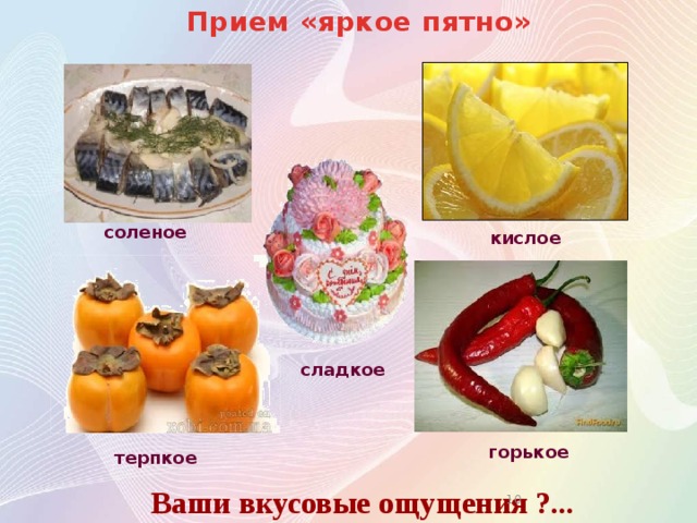 Прием «яркое пятно» соленое кислое сладкое горькое терпкое Ваши вкусовые ощущения ?...   