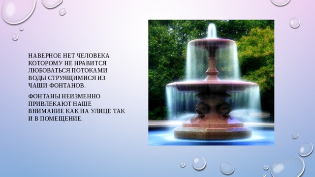 Наверное нет человека которому не нравится любоваться потоками воды струящимися из чаши фонтанов. Фонтаны неизменно привлекают наше внимание как на улице так и в помещение. 