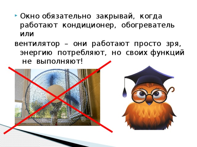 Окно обязательно закрывай, когда работают кондиционер, обогреватель или вентилятор – они работают просто зря, энергию потребляют, но своих функций не выполняют! 