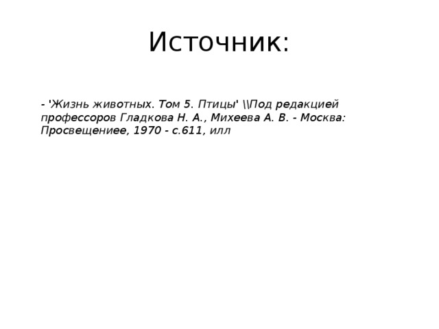 Источник:  - 'Жизнь животных. Том 5. Птицы' \\Под редакцией профессоров Гладкова Н. А., Михеева А. В. - Москва: Просвещениее, 1970 - с.611, илл 