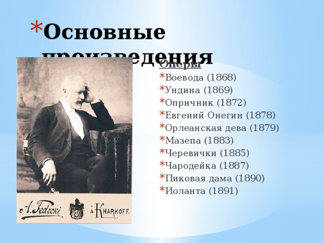 Основные произведения Оперы Воевода (1868) Ундина (1869) Опричник (1872) Евгений Онегин (1878) Орлеанская дева (1879) Мазепа (1883) Черевички (1885) Чародейка (1887) Пиковая дама (1890) Иоланта (1891) 
