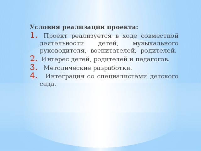 Условия реализации проекта:  Проект реализуется в ходе совместной деятельности детей, музыкального руководителя, воспитателей, родителей.  Интерес детей, родителей и педагогов.  Методические разработки.  Интеграция со специалистами детского сада. 