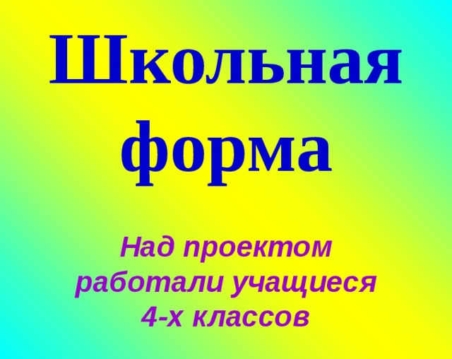 Школьная форма Над проектом работали учащиеся 4-х классов 