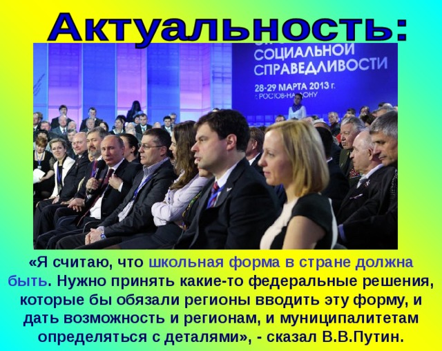 «Я считаю, что школьная форма в стране должна быть . Нужно принять какие-то федеральные решения, которые бы обязали регионы вводить эту форму, и дать возможность и регионам, и муниципалитетам определяться с деталями», - сказал В.В.Путин. 