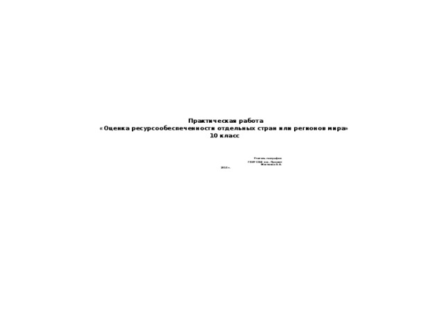   Практическая работа  «Оценка ресурсообеспеченности отдельных стран или регионов мира»  10 класс      Учитель географии  ГБОУ СОШ пос. Просвет  Жесткова Л.А.  2018 г. 