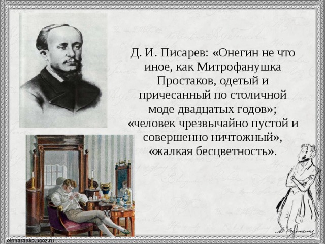 Д. И. Писарев: «Онегин не что иное, как Митрофанушка Простаков, одетый и причесанный по столичной моде двадцатых годов»; «человек чрезвычайно пустой и совершенно ничтожный», «жалкая бесцветность». 11 