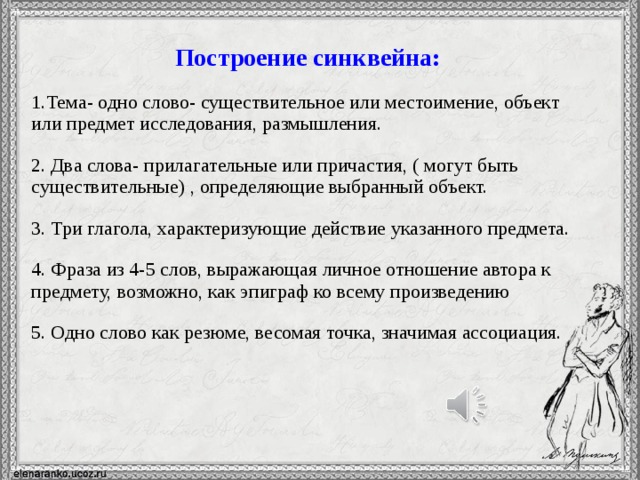 Построение синквейна: 1.Тема- одно слово- существительное или местоимение, объект или предмет исследования, размышления. 2. Два слова- прилагательные или причастия, ( могут быть существительные) , определяющие выбранный объект. 3. Три глагола, характеризующие действие указанного предмета. 4. Фраза из 4-5 слов, выражающая личное отношение автора к предмету, возможно, как эпиграф ко всему произведению 5. Одно слово как резюме, весомая точка, значимая ассоциация. 12 