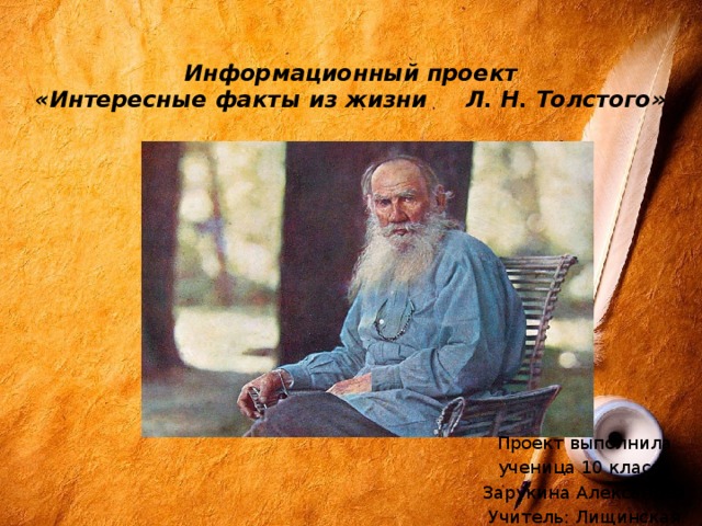 Информационный проект  «Интересные факты из жизни Л. Н. Толстого»   Проект выполнила ученица 10 класса Зарукина Александра Учитель: Лищинская Е.О. 