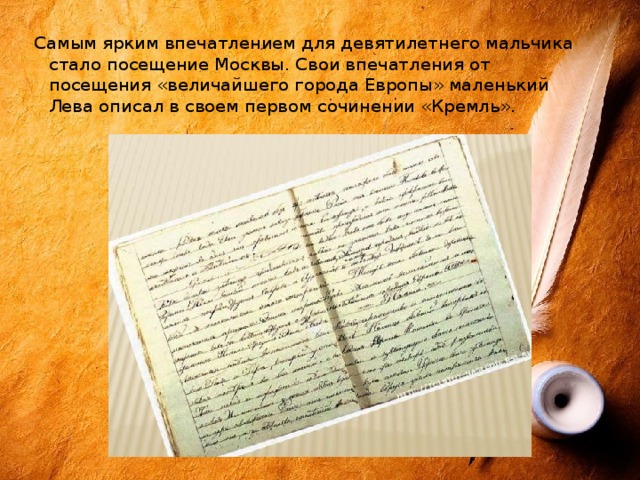 Самым ярким впечатлением для девятилетнего мальчика стало посещение Москвы. Свои впечатления от посещения «величайшего города Европы» маленький Лева описал в своем первом сочинении «Кремль». 