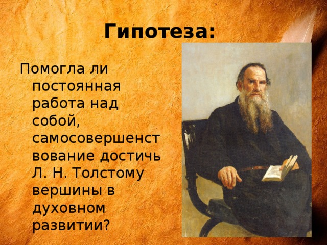 Гипотеза: Помогла ли постоянная работа над собой, самосовершенствование достичь Л. Н. Толстому вершины в духовном развитии? 