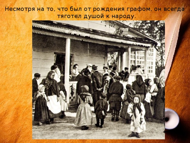 Несмотря на то, что был от рождения графом, он всегда тяготел душой к народу. 