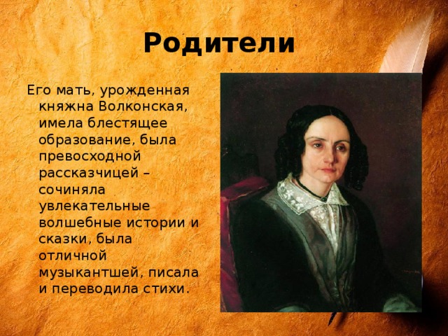 Родители  Его мать, урожденная княжна Волконская, имела блестящее образование, была превосходной рассказчицей – сочиняла увлекательные волшебные истории и сказки, была отличной музыкантшей, писала и переводила стихи.  В 1828 году в большой дворянской семье, в усадьбе Ясная Поляна Тульской губернии родился четвертый ребенок  