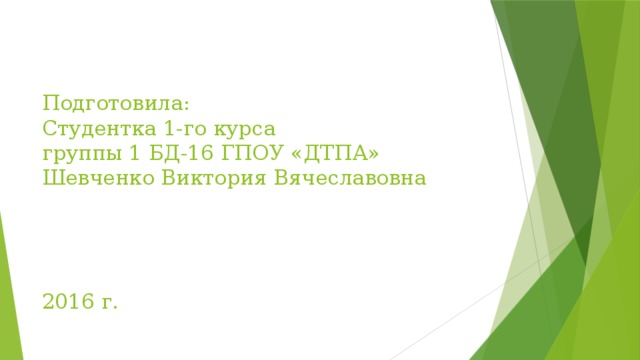   Подготовила:  Студентка 1-го курса  группы 1 БД-16 ГПОУ «ДТПА»  Шевченко Виктория Вячеславовна      2016 г. 