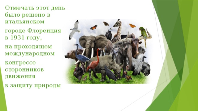 Отмечать этот день было решено в итальянском городе Флоренция, в 1931 году, на проходящем международном конгрессе сторонников движения в защиту природы 