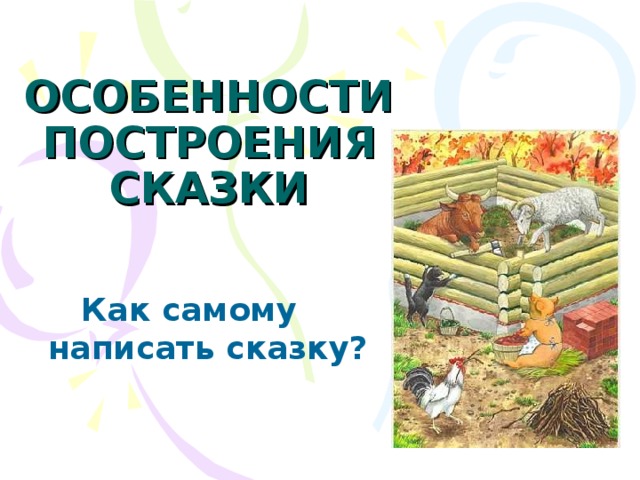 ОСОБЕННОСТИ ПОСТРОЕНИЯ  СКАЗКИ  Как самому  написать сказку? 