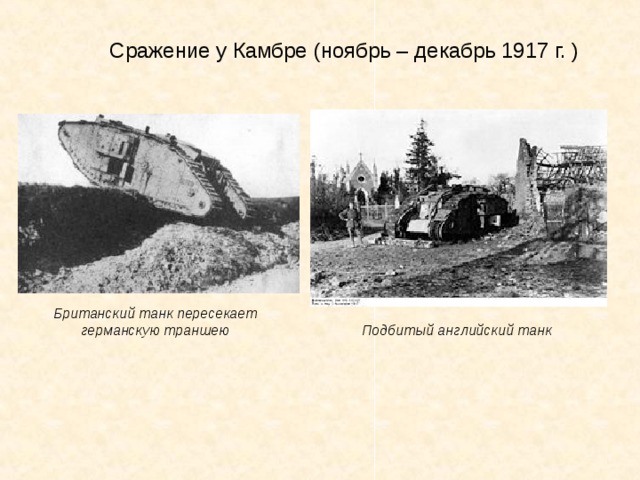 Сражение у Камбре (ноябрь – декабрь 1917 г. ) Британский танк пересекает германскую траншею     Подбитый английский танк 