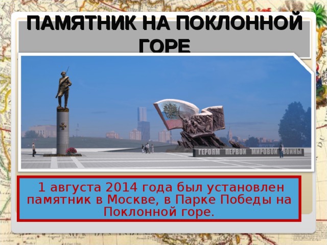 ПАМЯТНИК НА ПОКЛОННОЙ ГОРЕ  1 августа 2014 года был установлен памятник в Москве, в Парке Победы на Поклонной горе. 