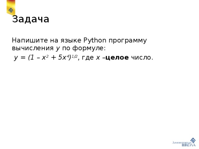 Задача Напишите на языке Python программу вычисления y по формуле:  y = (1 – x 2 + 5x 4 ) 1/2 , где x – целое число. 
