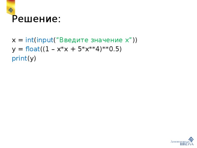 Решение: x = int ( input ( “Введите значение х” )) y = float ((1 – x*x + 5*x**4)**0.5) print (y) 