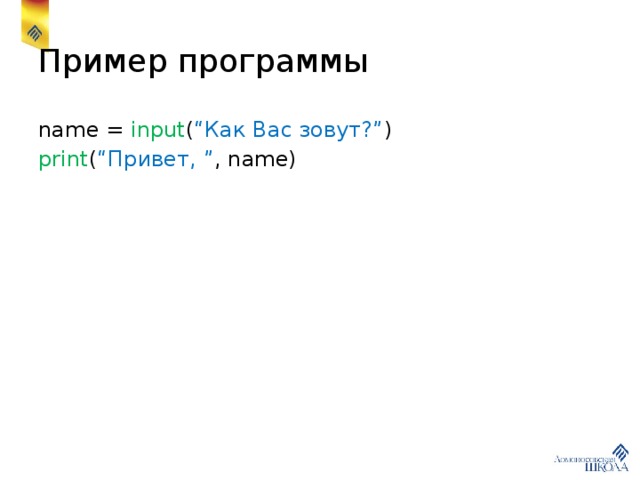 Пример программы name = input ( “Как Вас зовут?” ) print ( “Привет, ” , name) 