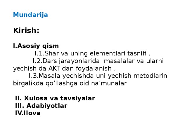 Mundarija Kirish: I.Asosiy qism  I.1.Shar va uning elementlari tasnifi .  I.2.Dars jarayonlarida masalalar va ularni yechish da AKT dan foydalanish .  I.3.Masala yechishda uni yechish metodlarini birgalikda qo’llashga oid na’munalar  II. Xulosa va tavsiyalar  III. Adabiyotlar  IV.Ilova   