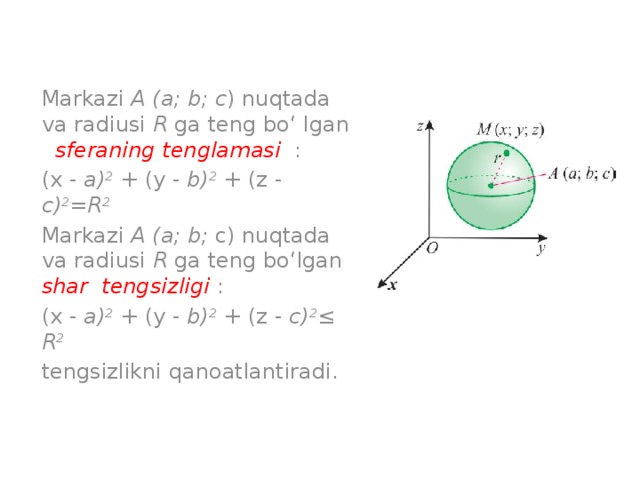 Markazi A (a; b; c ) nuqtada va radiusi R ga teng bo‘ lgan sferaning tenglamasi  : (x - a) 2 + (y - b) 2 + (z - c) 2 = R 2  Markazi A (a; b; c) nuqtada va radiusi R ga teng bo‘lgan shar tengsizligi : (x - a) 2 + (y - b) 2 + (z - c) 2 ≤  R 2  tengsizlikni qanoatlantiradi. 