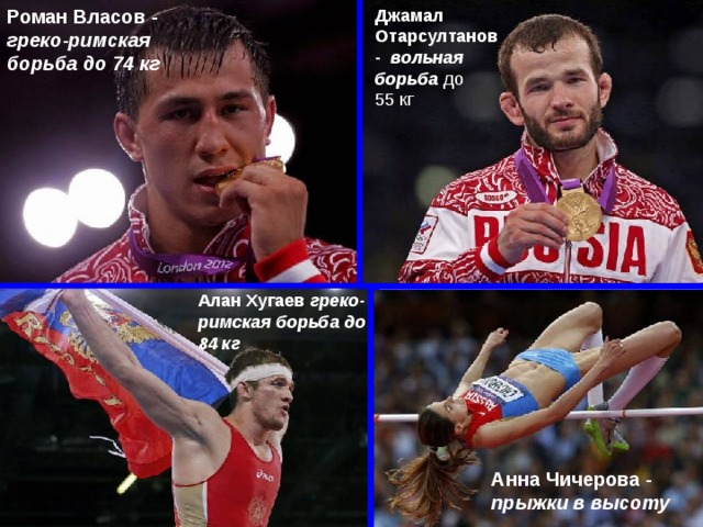 Роман Власов - греко-римская борьба до 74 кг  Джамал Отарсултанов -  вольная борьба до 55 кг Алан Хугаев  греко-римская борьба до 84 кг  Анна Чичерова - прыжки в высоту
