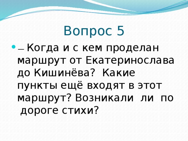 Вопрос 5 —  Когда и с кем проделан маршрут от Екатеринослава до Кишинёва? Какие пункты ещё входят в этот маршрут? Возникали ли по дороге стихи? 