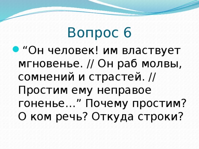 Вопрос 6 “ Он человек! им властвует мгновенье. // Он раб молвы, сомнений и страстей. // Простим ему неправое гоненье…” Почему простим? О ком речь? Откуда строки? 