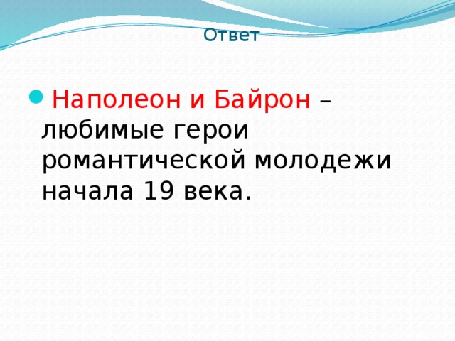 Ответ Наполеон и Байрон –любимые герои романтической молодежи начала 19 века. 