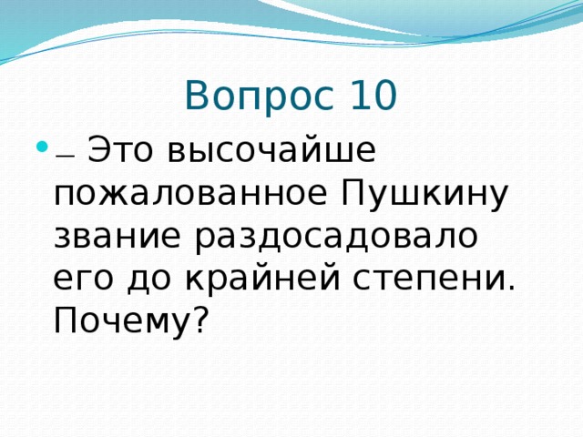 Вопрос 10 —   Это высочайше пожалованное Пушкину звание раздосадовало его до крайней степени. Почему? 