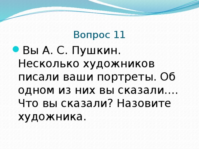  Вопрос 11 Вы А. С. Пушкин. Несколько художников писали ваши портреты. Об одном из них вы сказали.... Что вы сказали? Назовите художника. 