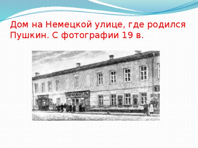Дом на Немецкой улице, где родился Пушкин. С фотографии 19 в. 