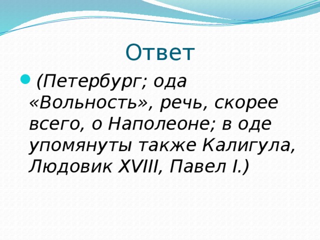 Ответ (Петербург; ода «Вольность», речь, скорее всего, о Наполеоне; в оде упомянуты также Калигула, Людовик XVIII, Павел I.) 