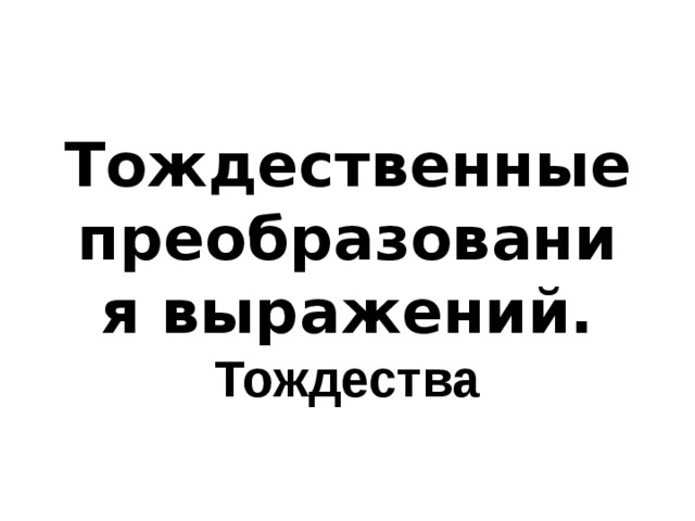 Тождественные преобразования выражений.  Тождества   