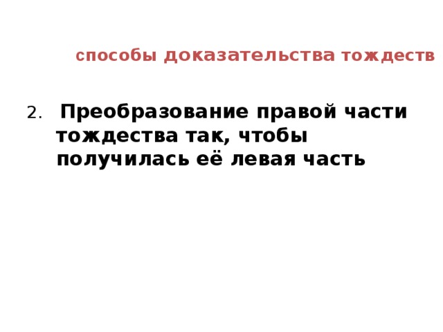 с пособы доказательства тождеств   2. Преобразование правой части тождества так, чтобы получилась её левая часть  