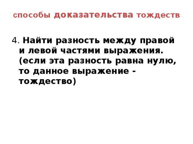 с пособы доказательства тождеств   4. Найти разность между правой и левой частями выражения. (если эта разность равна нулю, то данное выражение - тождество)  