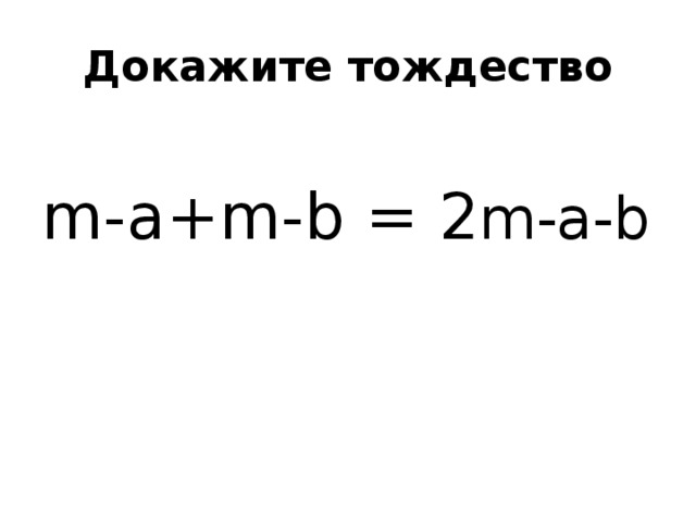 Докажите тождество m-a+m-b = 2 m-а-b 
