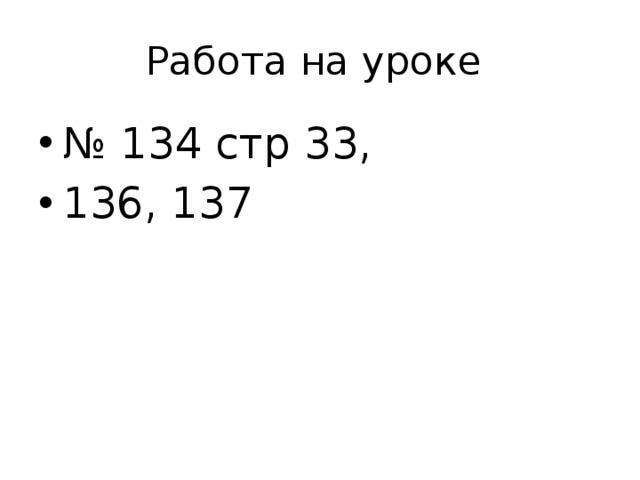 Работа на уроке № 134 стр 33, 136, 137 