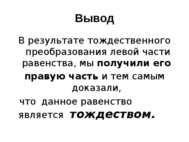Вывод В результате тождественного преобразования левой части равенства, мы получили его правую часть и тем самым доказали,  что  данное равенство является тождеством. 