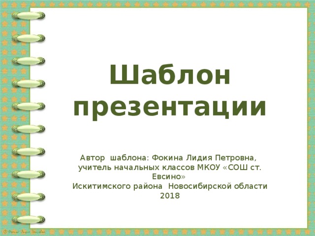 Шаблон презентации Автор шаблона: Фокина Лидия Петровна, учитель начальных классов МКОУ «СОШ ст. Евсино» Искитимского района Новосибирской области 2018