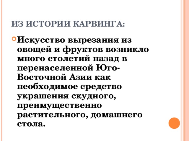 ИЗ ИСТОРИИ КАРВИНГА:  Искусство вырезания из овощей и фруктов возникло много столетий назад в перенаселенной Юго-Восточной Азии как необходимое средство украшения скудного, преимущественно растительного, домашнего стола. 