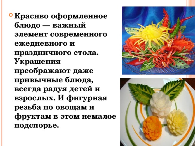 Красиво оформленное блюдо — важный элемент современного ежедневного и праздничного стола. Украшения преображают даже привычные блюда, всегда радуя детей и взрослых. И фигурная резьба по овощам и фруктам в этом немалое подспорье. 
