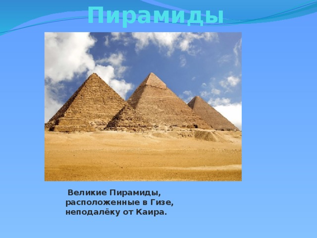 Пирамиды   Великие Пирамиды, расположенные в Гизе, неподалёку от Каира. 