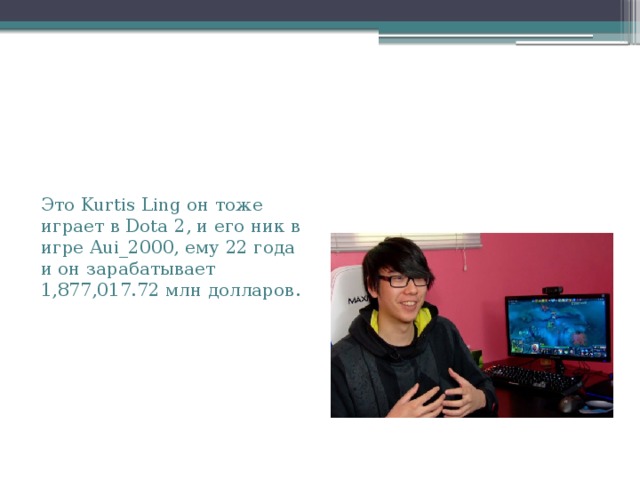 Это Kurtis Ling он тоже играет в Dota 2, и его ник в игре Aui_2000, ему 22 года и он зарабатывает 1,877,017.72 млн долларов. 