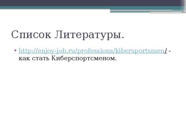 Список Литературы. http://enjoy-job.ru/professions/kibersportsmen / - как стать Киберспортсменом. 