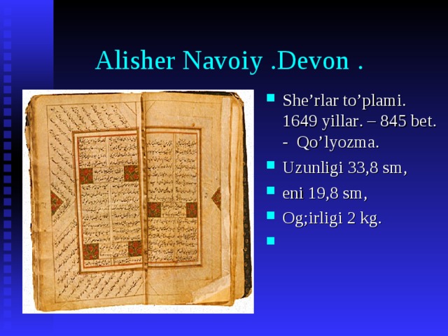  Alisher Navoiy . Devon . She’rlar to’plami . 1649 yillar . – 845 bet .  -  Qo’lyozma .           Uzunligi 33,8 sm , eni 19,8 sm , Og;irligi 2 kg .        