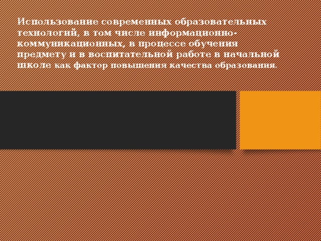 Использование современных образовательных технологий, в том числе информационно-коммуникационных, в процессе обучения предмету и в воспитательной работе в начальной школе как фактор повышения качества образования.      
